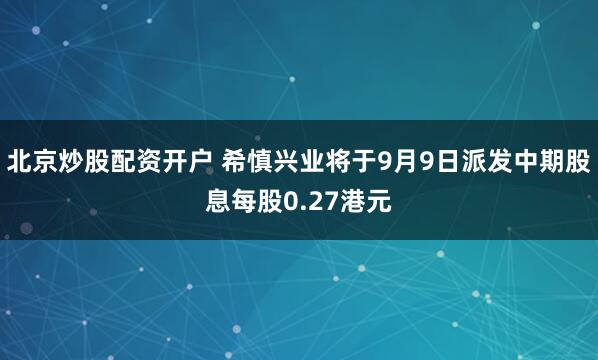 北京炒股配资开户 希慎兴业将于9月9日派发中期股息每股0.27港元