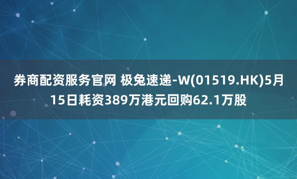 券商配资服务官网 极兔速递-W(01519.HK)5月15日耗资389万港元回购62.1万股