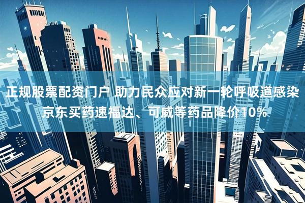正规股票配资门户 助力民众应对新一轮呼吸道感染 京东买药速福达、可威等药品降价10%
