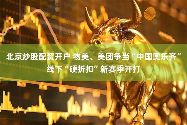 北京炒股配资开户 物美、美团争当“中国奥乐齐”线下“硬折扣”新赛季开打
